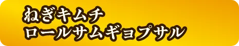 ねぎキムチロールサムギョプサル
